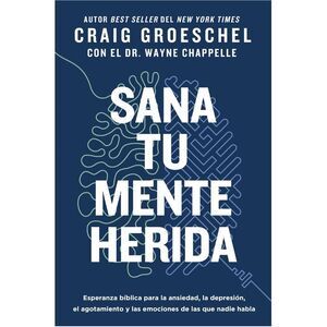 Sana Tu Mente Herida: Esperanza Bíblica Para La Ansiedad, La Depresión, El Agota